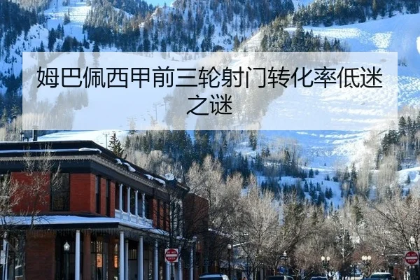姆巴佩西甲前三轮射门转化率低迷之谜