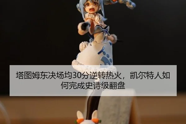 ta-tu-mu-dong-jue-chang-jun-fen-ni-zhuan-re-huo-kai-er-te-ren-ru-he-wan-cheng-shi-shi-ji-fan-pan-2-652.jpg