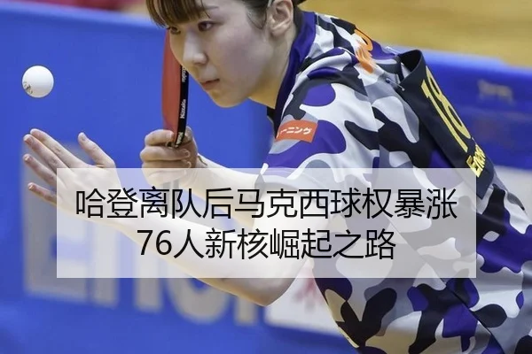 哈登离队后马克西球权暴涨 76人新核崛起之路