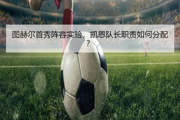 图赫尔首秀阵容实验，凯恩队长职责如何分配？