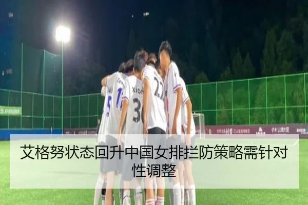 艾格努状态回升中国女排拦防策略需针对性调整