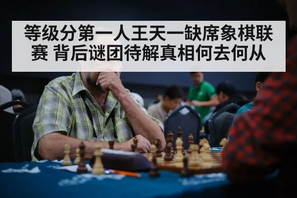等级分第一人王天一缺席象棋联赛 背后谜团待解真相何去何从