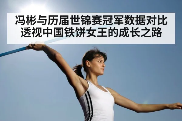 冯彬与历届世锦赛冠军数据对比透视中国铁饼女王的成长之路