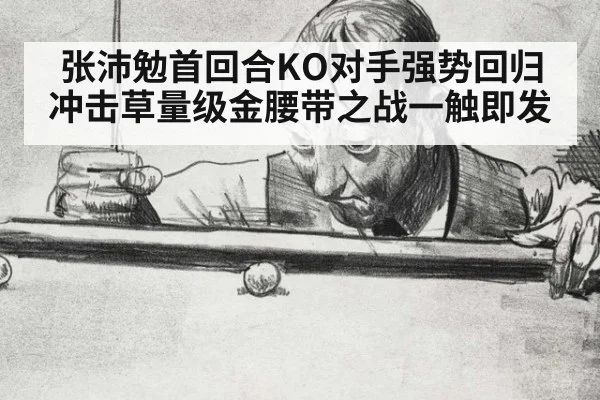 张沛勉首回合KO对手强势回归 冲击草量级金腰带之战一触即发