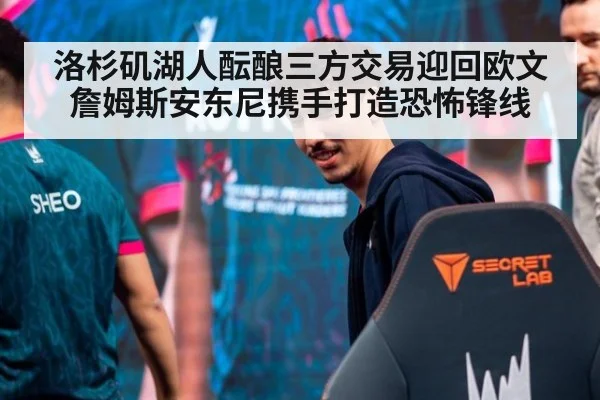 洛杉矶湖人酝酿三方交易迎回欧文 詹姆斯安东尼携手打造恐怖锋线