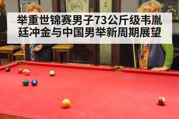 举重世锦赛男子73公斤级韦胤廷冲金与中国男举新周期展望